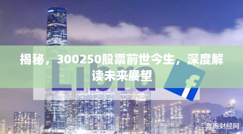 揭秘，300250股票前世今生，深度解讀未來(lái)展望