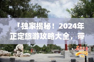 「獨(dú)家揭秘！2024年正定旅游攻略大全，帶你暢游古城魅力！」