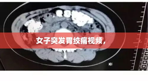 女子突發(fā)胃絞痛視頻， 