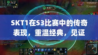 SKT1在S3比賽中的傳奇表現(xiàn)，重溫經(jīng)典，見(jiàn)證榮耀瞬間