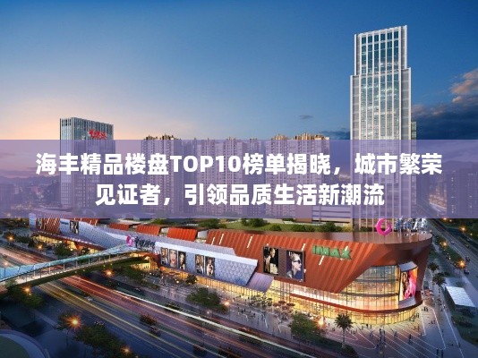 海豐精品樓盤TOP10榜單揭曉，城市繁榮見證者，引領(lǐng)品質(zhì)生活新潮流