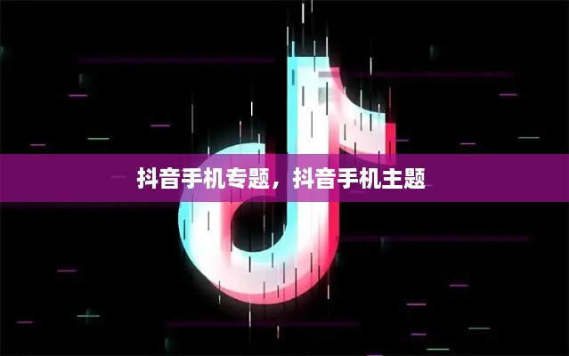 抖音手機專題，抖音手機主題 