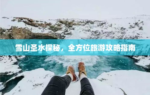 雪山圣水探秘，全方位旅游攻略指南