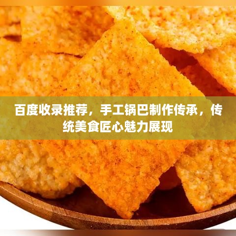 百度收錄推薦，手工鍋巴制作傳承，傳統(tǒng)美食匠心魅力展現(xiàn)