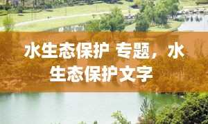 水生態(tài)保護(hù) 專題，水生態(tài)保護(hù)文字 