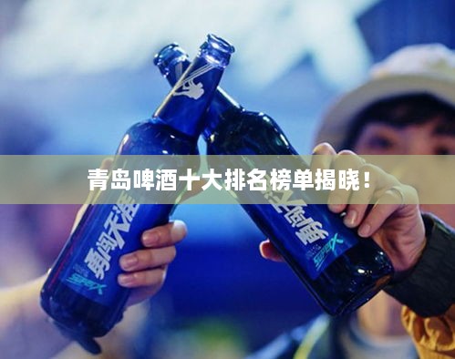 青島啤酒十大排名榜單揭曉！