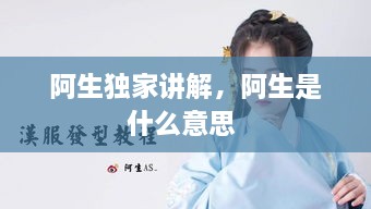 阿生獨(dú)家講解，阿生是什么意思 