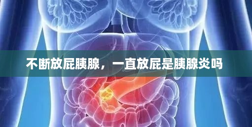 不斷放屁胰腺，一直放屁是胰腺炎嗎 