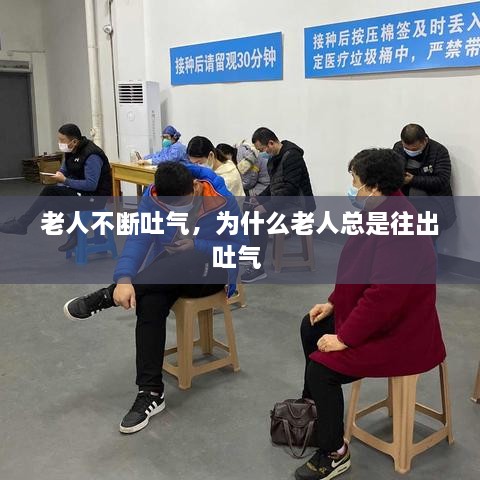 老人不斷吐氣，為什么老人總是往出吐氣 