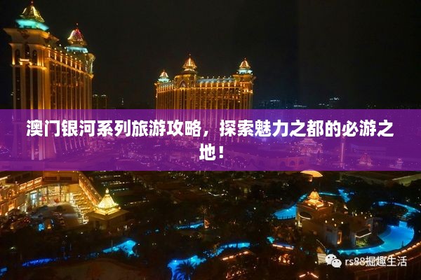 澳門銀河系列旅游攻略，探索魅力之都的必游之地！