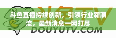斗魚直播持續(xù)創(chuàng)新，引領(lǐng)行業(yè)新潮流，最新消息一網(wǎng)打盡